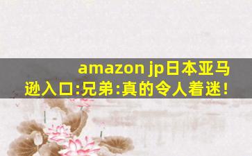 amazon jp日本亚马逊入口:兄弟:真的令人着迷！
